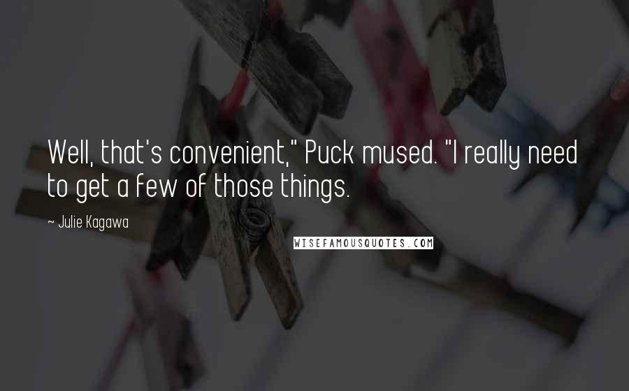 Julie Kagawa Quotes: Well, that's convenient," Puck mused. "I really need to get a few of those things.