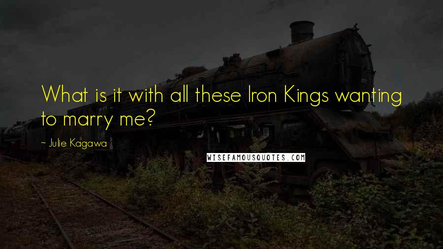 Julie Kagawa Quotes: What is it with all these Iron Kings wanting to marry me?