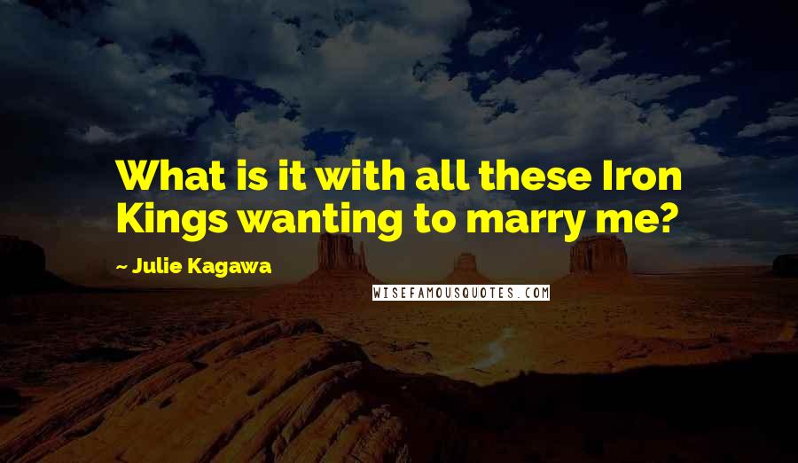 Julie Kagawa Quotes: What is it with all these Iron Kings wanting to marry me?