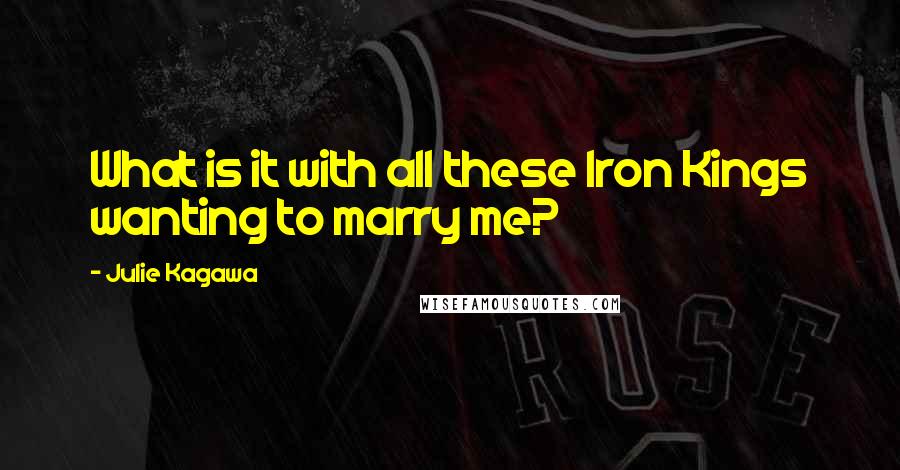 Julie Kagawa Quotes: What is it with all these Iron Kings wanting to marry me?