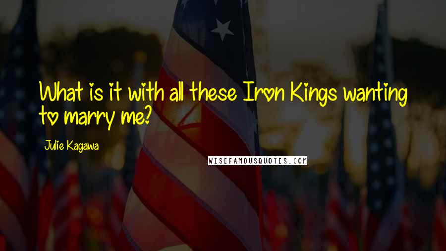 Julie Kagawa Quotes: What is it with all these Iron Kings wanting to marry me?