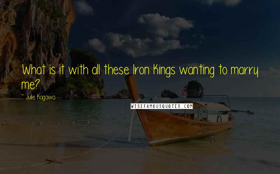 Julie Kagawa Quotes: What is it with all these Iron Kings wanting to marry me?