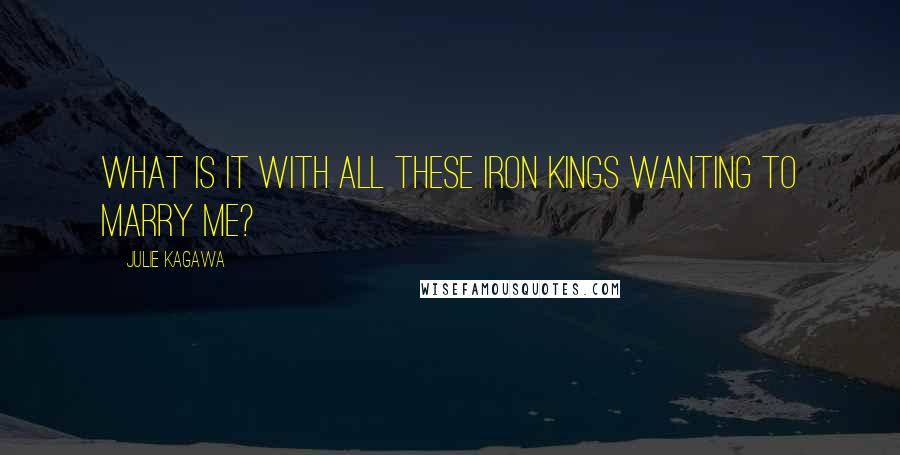 Julie Kagawa Quotes: What is it with all these Iron Kings wanting to marry me?