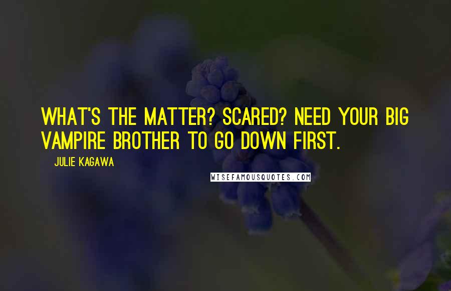 Julie Kagawa Quotes: What's the matter? Scared? Need your big vampire brother to go down first.