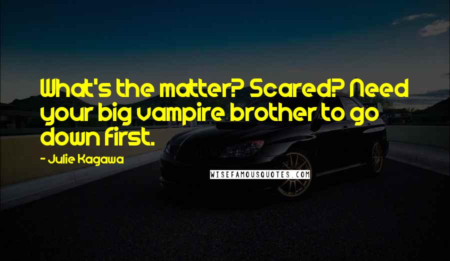 Julie Kagawa Quotes: What's the matter? Scared? Need your big vampire brother to go down first.