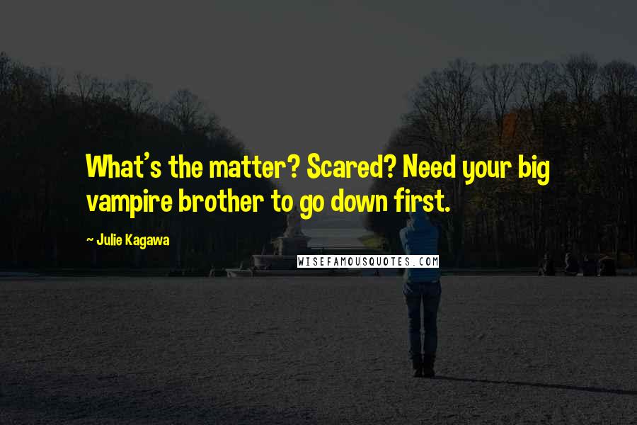 Julie Kagawa Quotes: What's the matter? Scared? Need your big vampire brother to go down first.