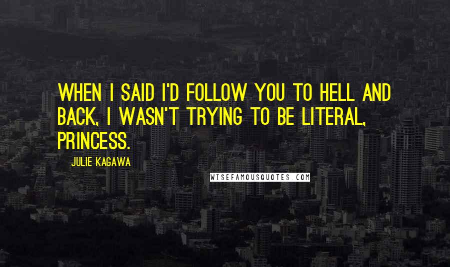 Julie Kagawa Quotes: When I said I'd follow you to hell and back, I wasn't trying to be literal, princess.