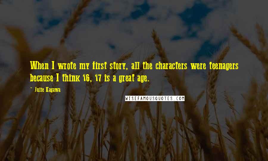 Julie Kagawa Quotes: When I wrote my first story, all the characters were teenagers because I think 16, 17 is a great age.