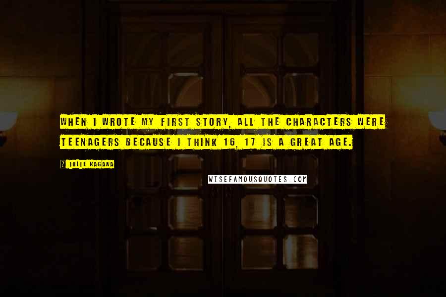 Julie Kagawa Quotes: When I wrote my first story, all the characters were teenagers because I think 16, 17 is a great age.