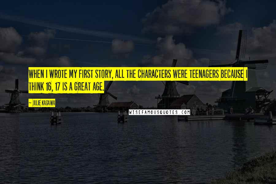 Julie Kagawa Quotes: When I wrote my first story, all the characters were teenagers because I think 16, 17 is a great age.