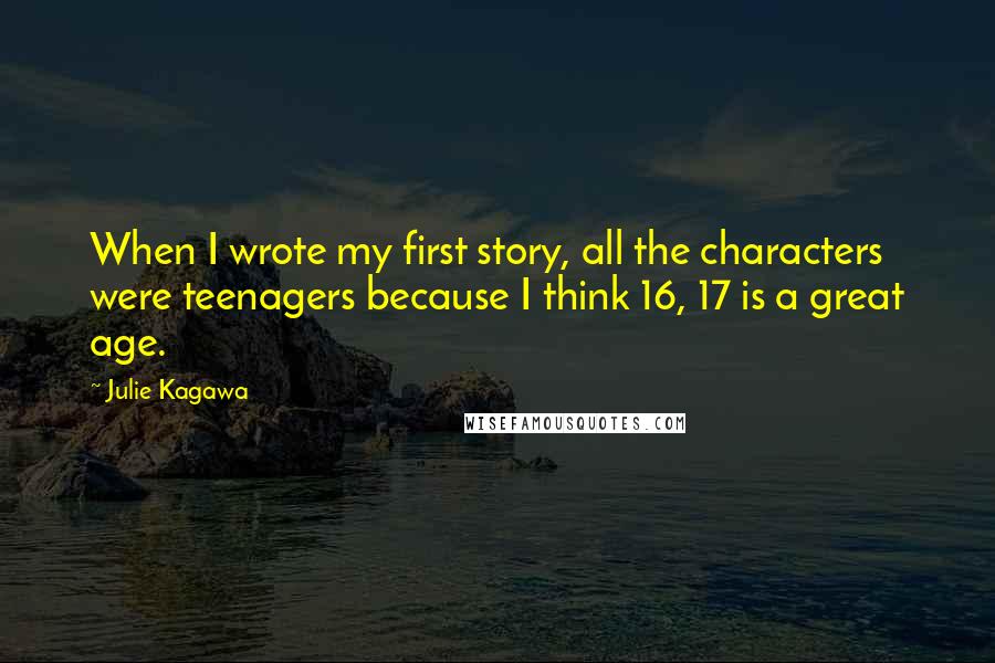 Julie Kagawa Quotes: When I wrote my first story, all the characters were teenagers because I think 16, 17 is a great age.