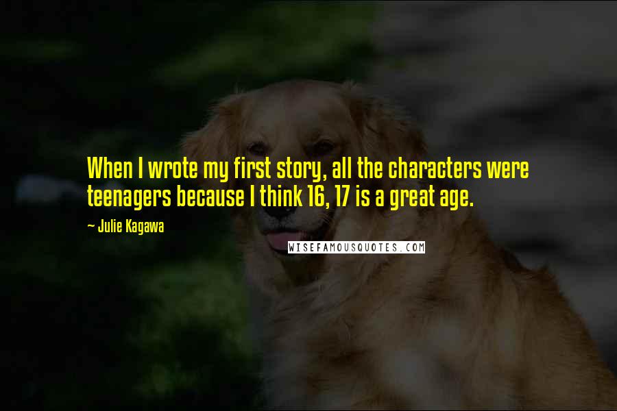 Julie Kagawa Quotes: When I wrote my first story, all the characters were teenagers because I think 16, 17 is a great age.