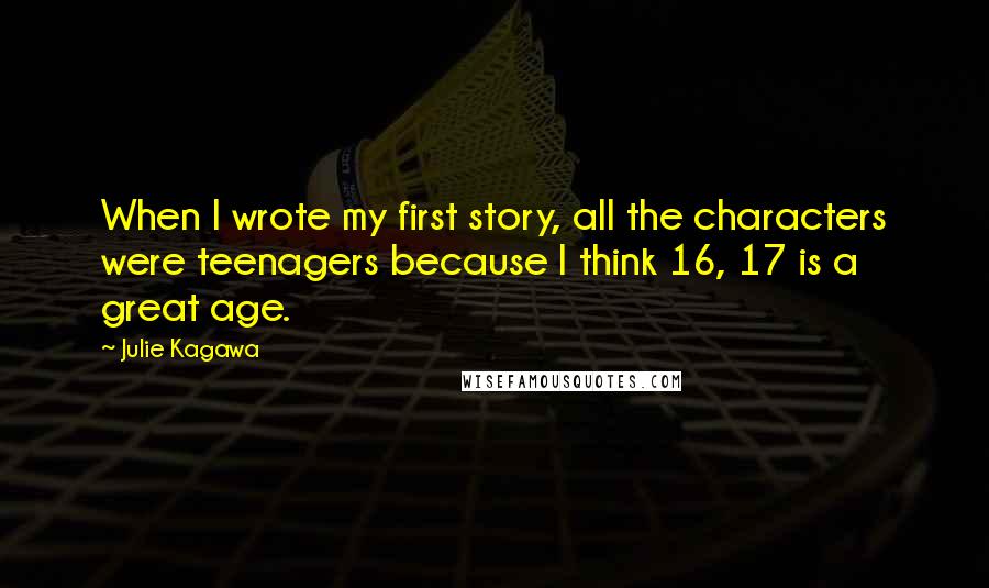 Julie Kagawa Quotes: When I wrote my first story, all the characters were teenagers because I think 16, 17 is a great age.