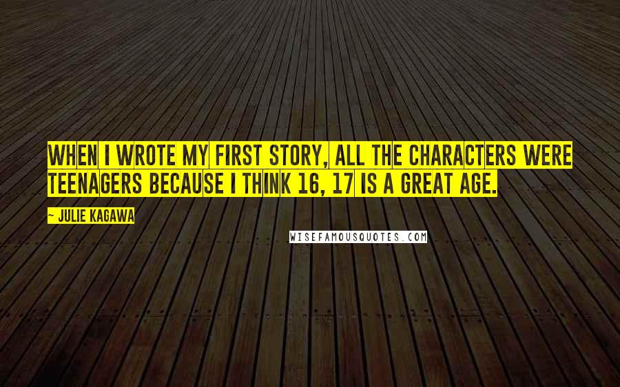 Julie Kagawa Quotes: When I wrote my first story, all the characters were teenagers because I think 16, 17 is a great age.