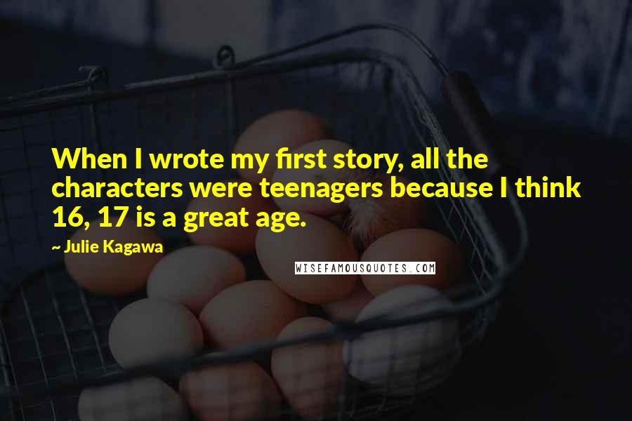 Julie Kagawa Quotes: When I wrote my first story, all the characters were teenagers because I think 16, 17 is a great age.