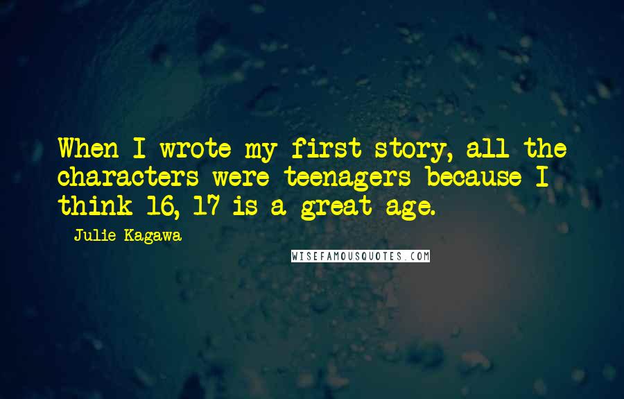 Julie Kagawa Quotes: When I wrote my first story, all the characters were teenagers because I think 16, 17 is a great age.