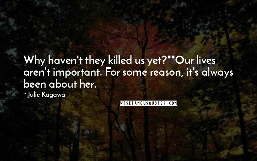 Julie Kagawa Quotes: Why haven't they killed us yet?""Our lives aren't important. For some reason, it's always been about her.