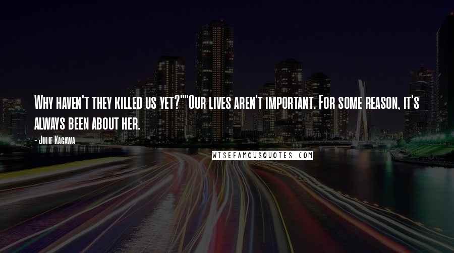 Julie Kagawa Quotes: Why haven't they killed us yet?""Our lives aren't important. For some reason, it's always been about her.
