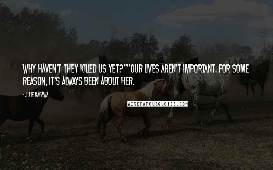 Julie Kagawa Quotes: Why haven't they killed us yet?""Our lives aren't important. For some reason, it's always been about her.