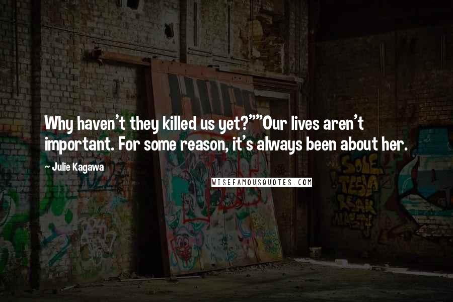 Julie Kagawa Quotes: Why haven't they killed us yet?""Our lives aren't important. For some reason, it's always been about her.