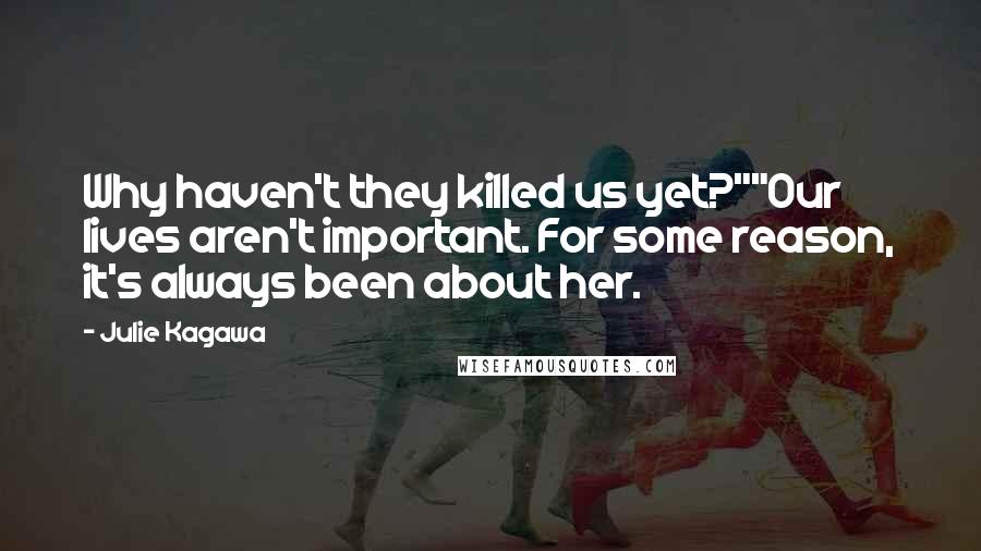 Julie Kagawa Quotes: Why haven't they killed us yet?""Our lives aren't important. For some reason, it's always been about her.