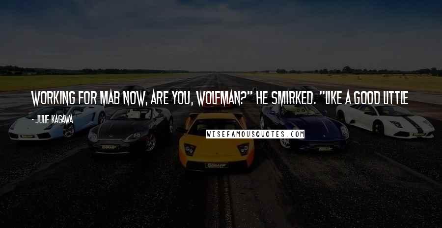 Julie Kagawa Quotes: Working for Mab now, are you, Wolfman?" he smirked. "Like a good little attack dog? Will you also roll over and beg if she asks?