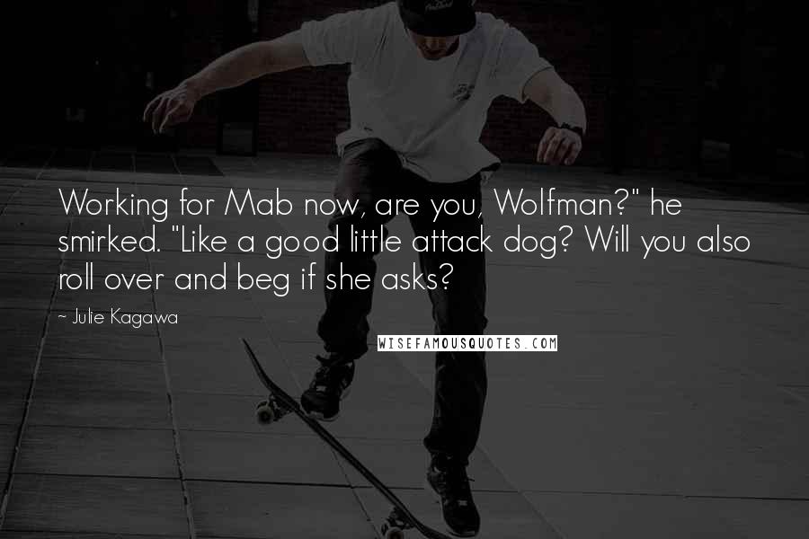 Julie Kagawa Quotes: Working for Mab now, are you, Wolfman?" he smirked. "Like a good little attack dog? Will you also roll over and beg if she asks?