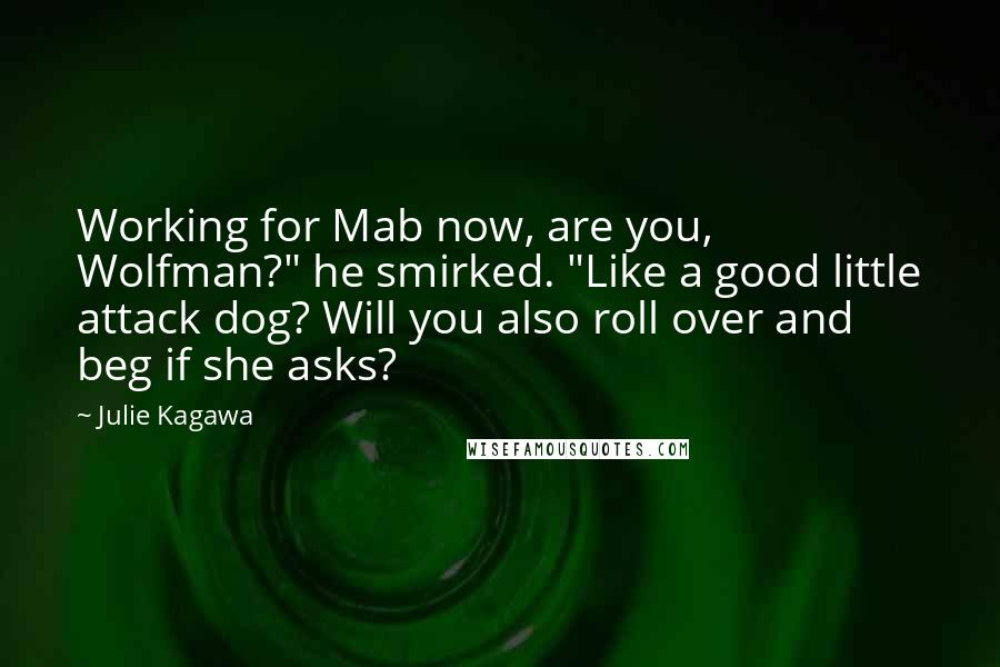 Julie Kagawa Quotes: Working for Mab now, are you, Wolfman?" he smirked. "Like a good little attack dog? Will you also roll over and beg if she asks?