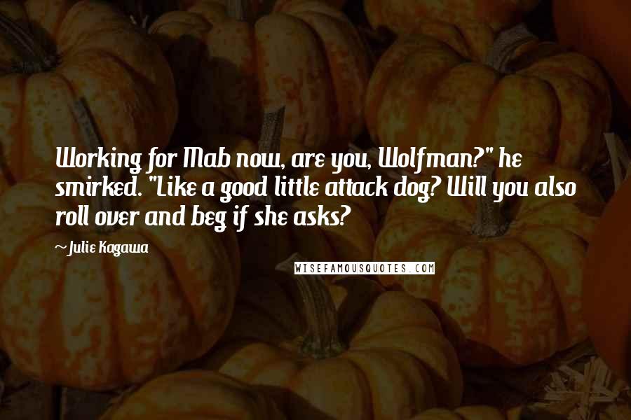 Julie Kagawa Quotes: Working for Mab now, are you, Wolfman?" he smirked. "Like a good little attack dog? Will you also roll over and beg if she asks?