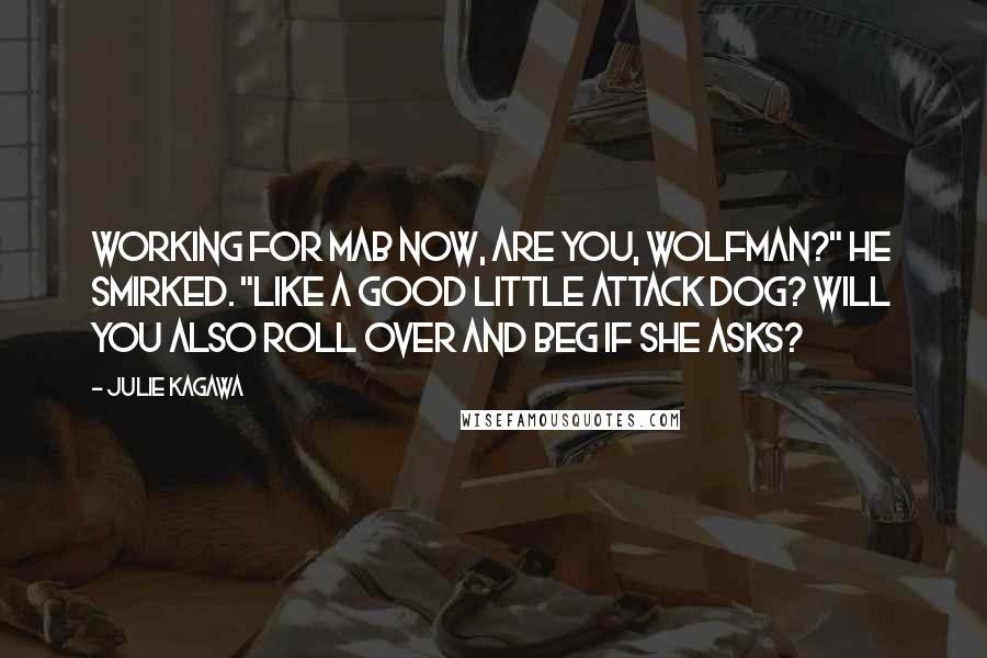 Julie Kagawa Quotes: Working for Mab now, are you, Wolfman?" he smirked. "Like a good little attack dog? Will you also roll over and beg if she asks?