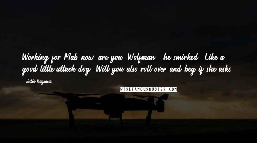 Julie Kagawa Quotes: Working for Mab now, are you, Wolfman?" he smirked. "Like a good little attack dog? Will you also roll over and beg if she asks?