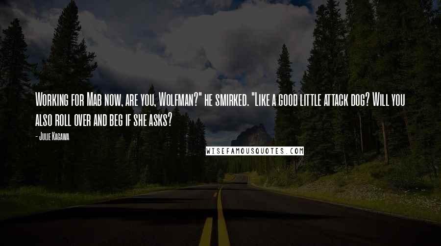 Julie Kagawa Quotes: Working for Mab now, are you, Wolfman?" he smirked. "Like a good little attack dog? Will you also roll over and beg if she asks?