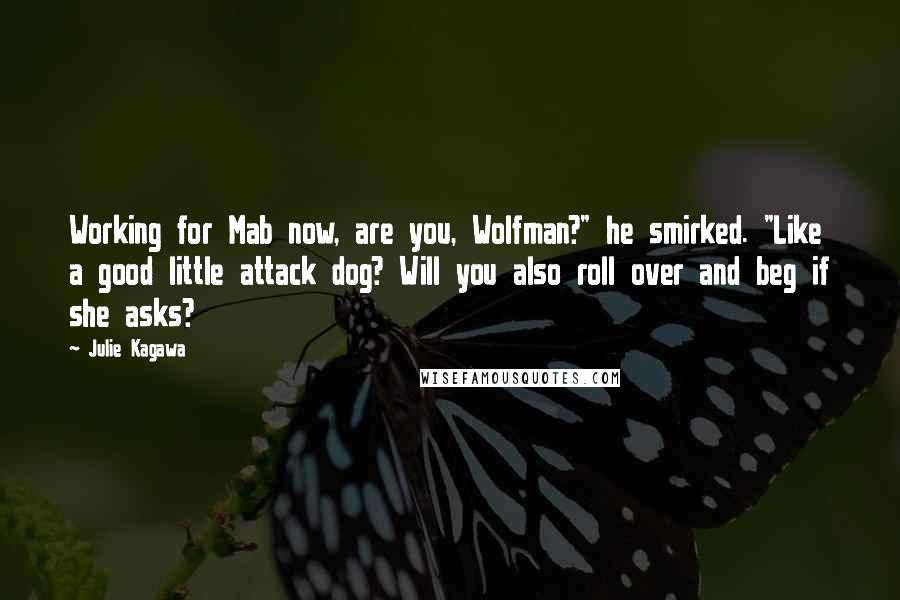 Julie Kagawa Quotes: Working for Mab now, are you, Wolfman?" he smirked. "Like a good little attack dog? Will you also roll over and beg if she asks?