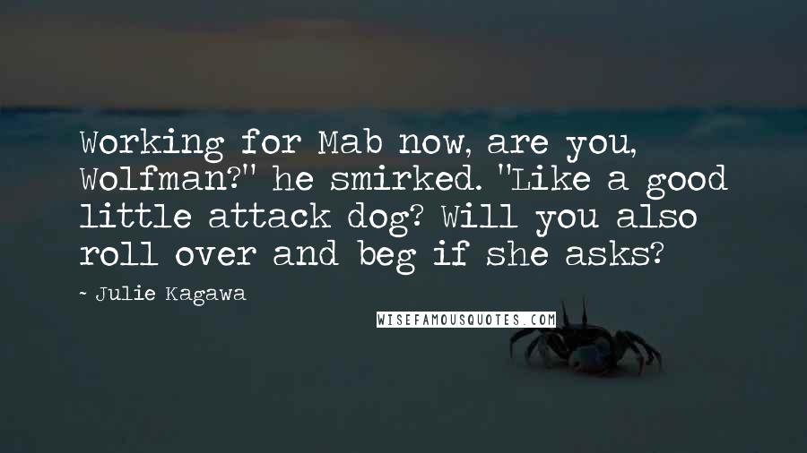 Julie Kagawa Quotes: Working for Mab now, are you, Wolfman?" he smirked. "Like a good little attack dog? Will you also roll over and beg if she asks?