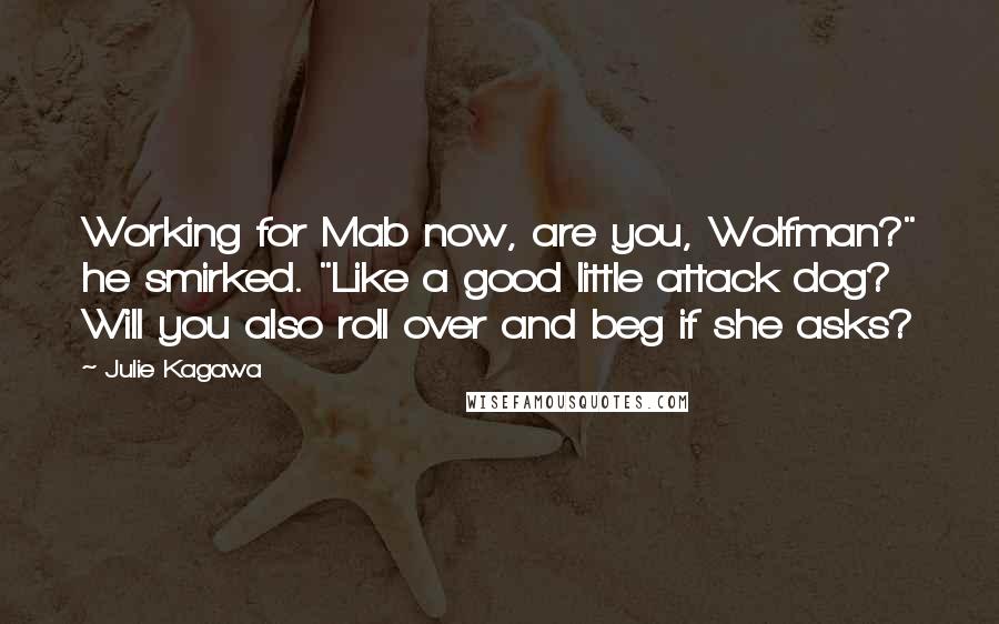 Julie Kagawa Quotes: Working for Mab now, are you, Wolfman?" he smirked. "Like a good little attack dog? Will you also roll over and beg if she asks?