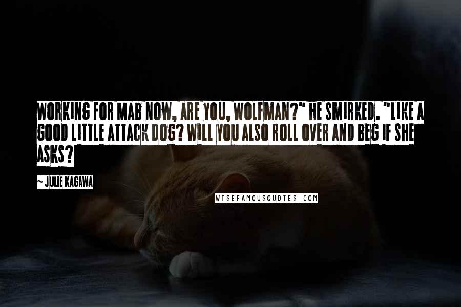 Julie Kagawa Quotes: Working for Mab now, are you, Wolfman?" he smirked. "Like a good little attack dog? Will you also roll over and beg if she asks?
