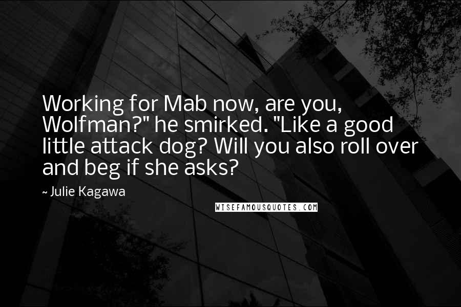 Julie Kagawa Quotes: Working for Mab now, are you, Wolfman?" he smirked. "Like a good little attack dog? Will you also roll over and beg if she asks?