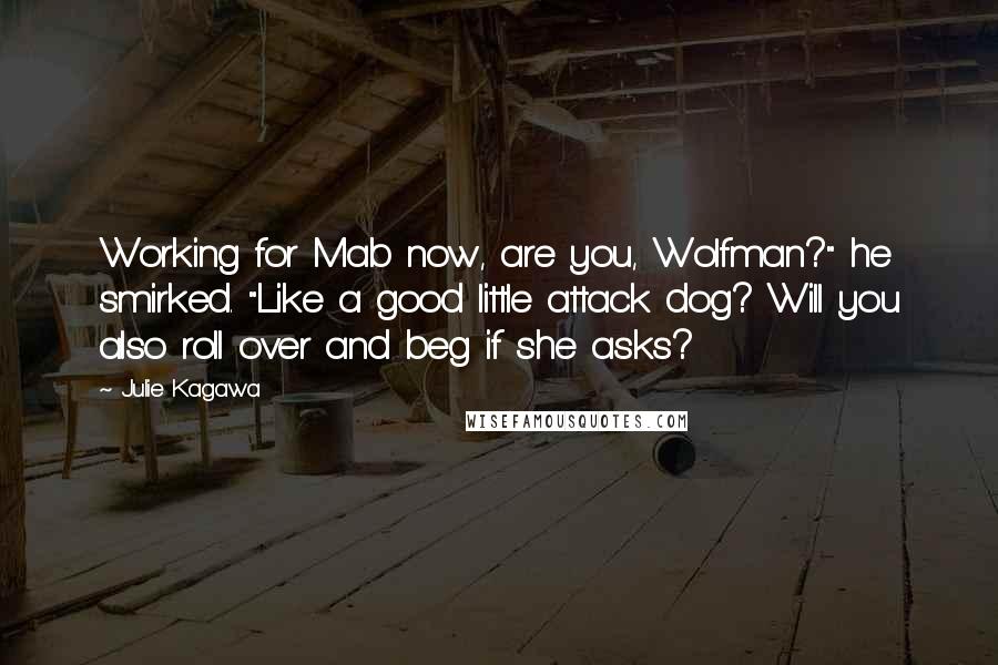 Julie Kagawa Quotes: Working for Mab now, are you, Wolfman?" he smirked. "Like a good little attack dog? Will you also roll over and beg if she asks?