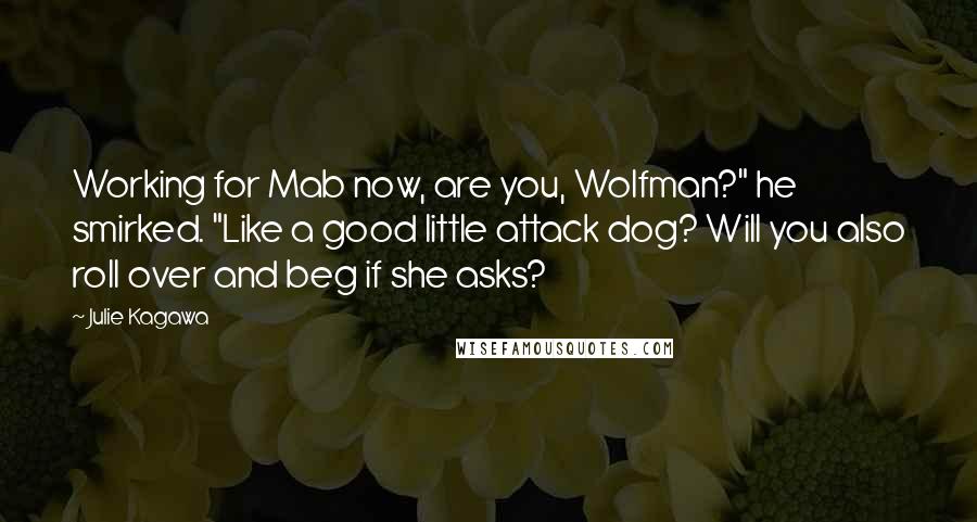 Julie Kagawa Quotes: Working for Mab now, are you, Wolfman?" he smirked. "Like a good little attack dog? Will you also roll over and beg if she asks?