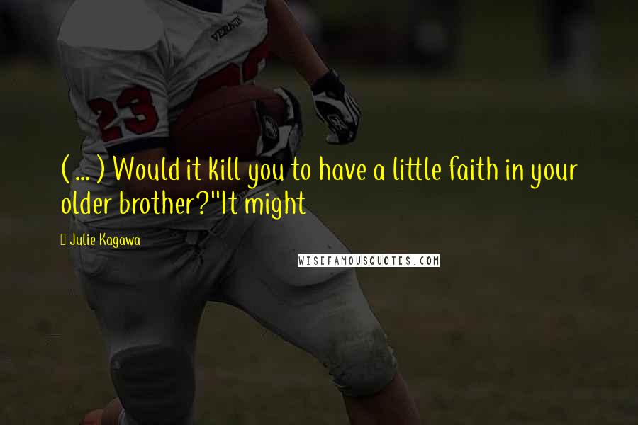 Julie Kagawa Quotes: ( ... ) Would it kill you to have a little faith in your older brother?''It might