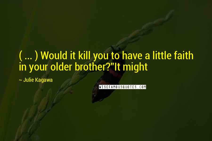 Julie Kagawa Quotes: ( ... ) Would it kill you to have a little faith in your older brother?''It might