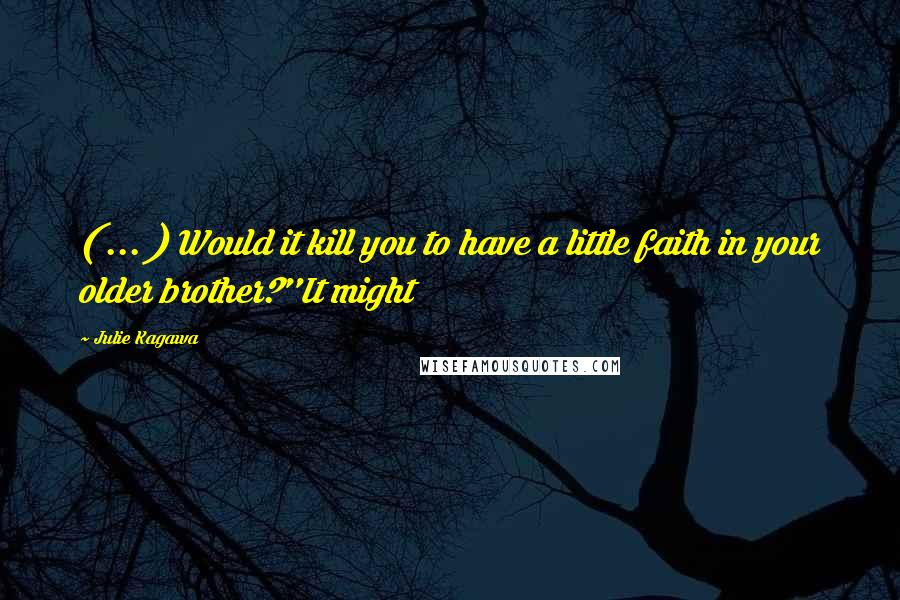 Julie Kagawa Quotes: ( ... ) Would it kill you to have a little faith in your older brother?''It might