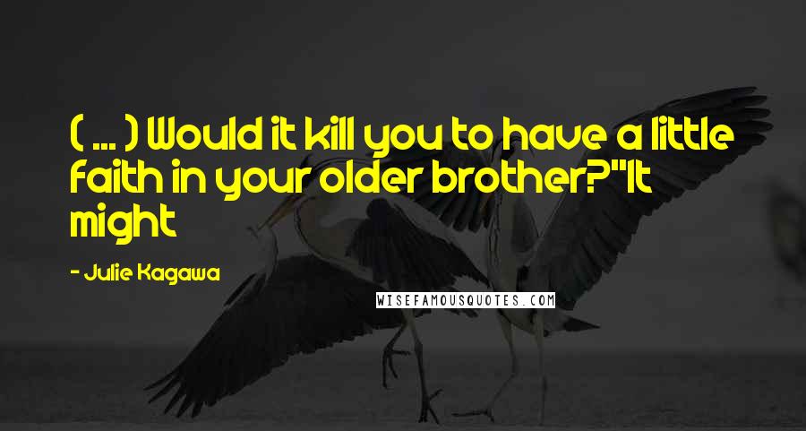 Julie Kagawa Quotes: ( ... ) Would it kill you to have a little faith in your older brother?''It might