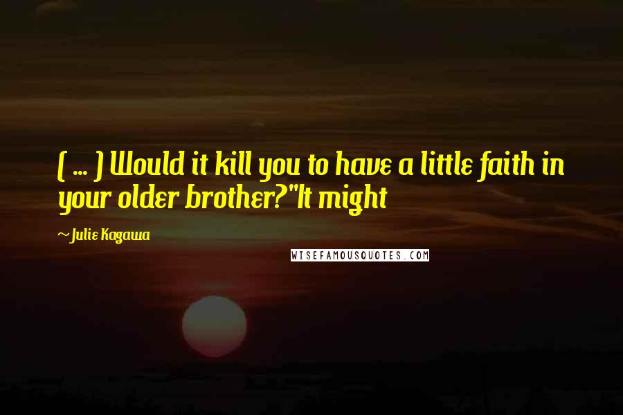 Julie Kagawa Quotes: ( ... ) Would it kill you to have a little faith in your older brother?''It might