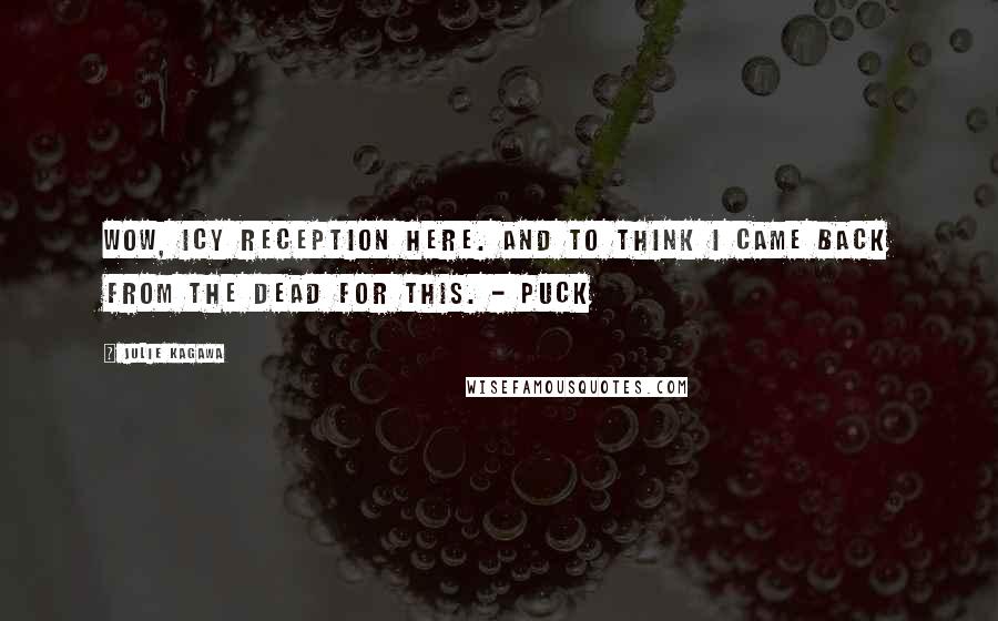 Julie Kagawa Quotes: Wow, icy reception here. And to think I came back from the dead for this. - Puck