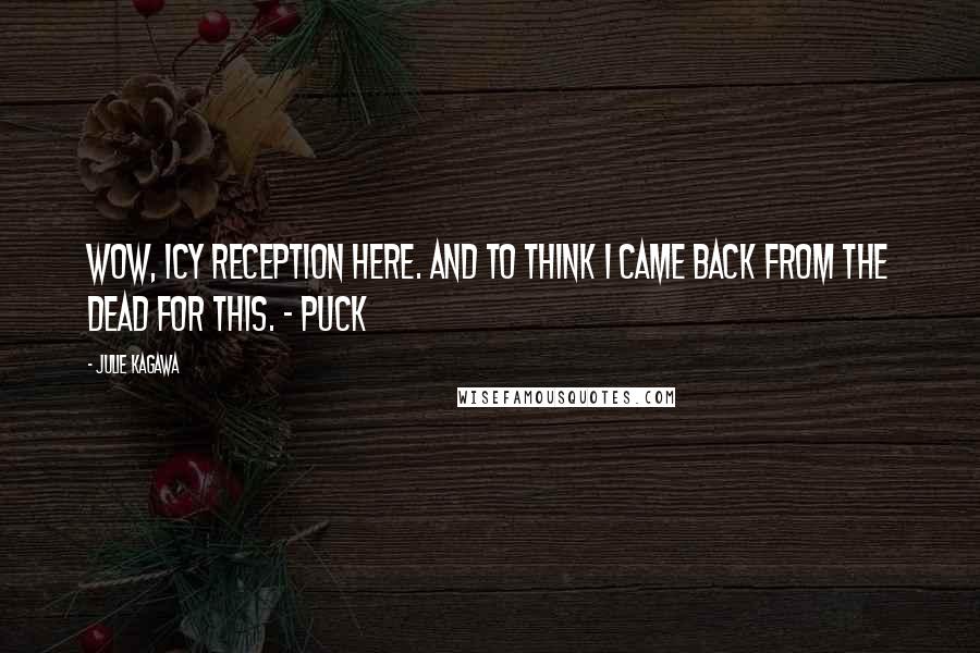 Julie Kagawa Quotes: Wow, icy reception here. And to think I came back from the dead for this. - Puck