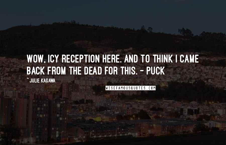 Julie Kagawa Quotes: Wow, icy reception here. And to think I came back from the dead for this. - Puck