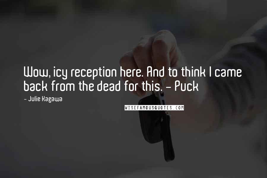 Julie Kagawa Quotes: Wow, icy reception here. And to think I came back from the dead for this. - Puck