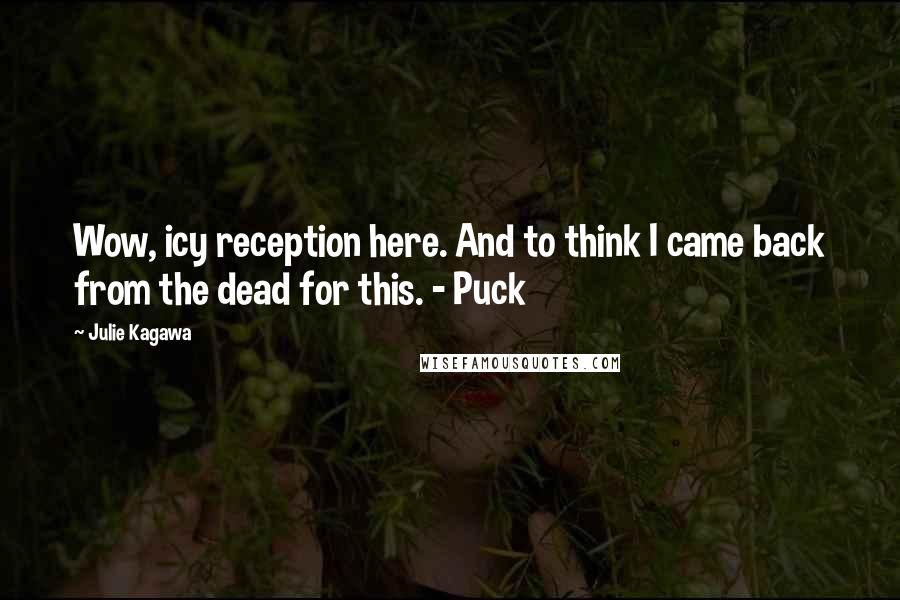 Julie Kagawa Quotes: Wow, icy reception here. And to think I came back from the dead for this. - Puck