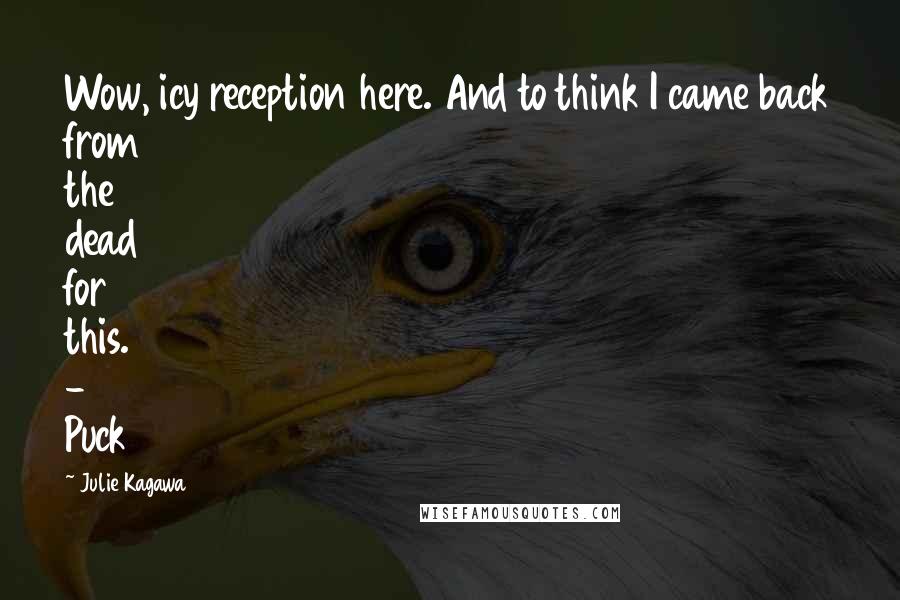 Julie Kagawa Quotes: Wow, icy reception here. And to think I came back from the dead for this. - Puck